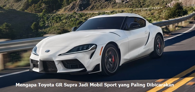 Mengapa Toyota GR Supra Jadi Mobil Sport yang Paling Dibicarakan