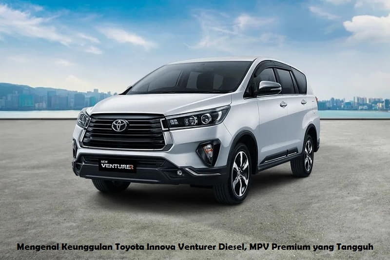 Mengenal Keunggulan Toyota Innova Venturer Diesel MPV Premium yang Tangguh